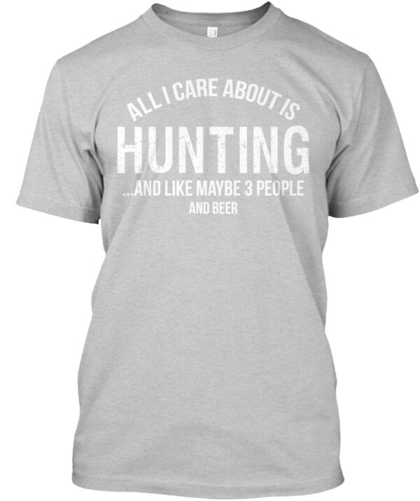 All I Care About Is Hunting And 3 People And Beer Shirt