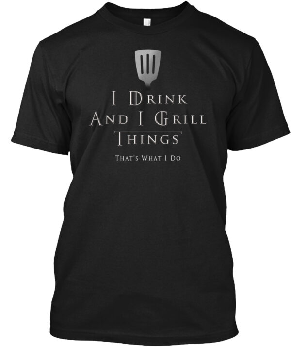 I Drink And I Grill Things That'S What I Do Shirt