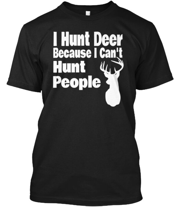 I Hunt Deer Because I Can'T Hunt People Hunting Shirt