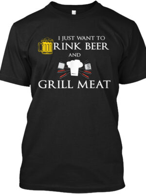 I Just Want To Drink Beer And Grill Meat Shirt