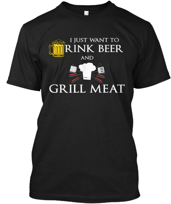 I Just Want To Drink Beer And Grill Meat Shirt