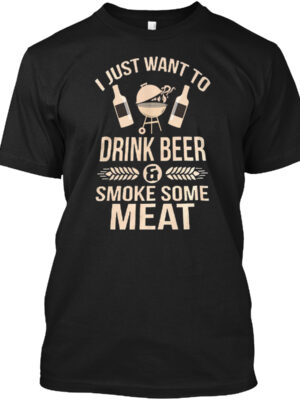 I Just Want To Drink Beer And Smoke Some Meat Shirt
