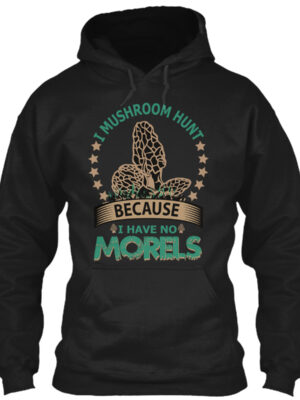 I Mushroom Hunt Because I Have No Morels Shirt