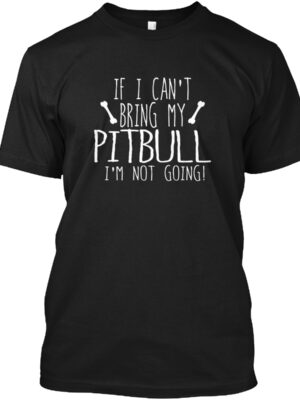 If I Can'T Bring My Pitbull I'M Not Going Shirt