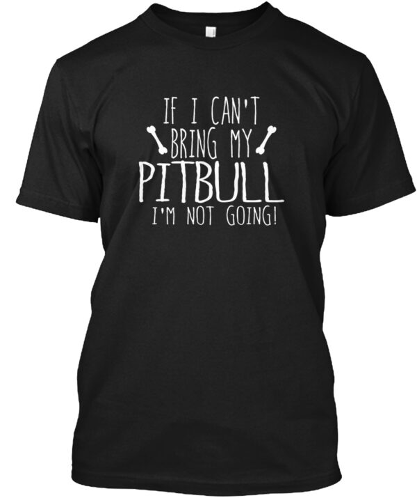 If I Can'T Bring My Pitbull I'M Not Going Shirt