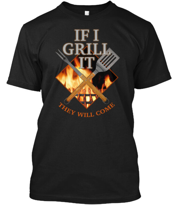 If I Grill It - They Will Come Shirt