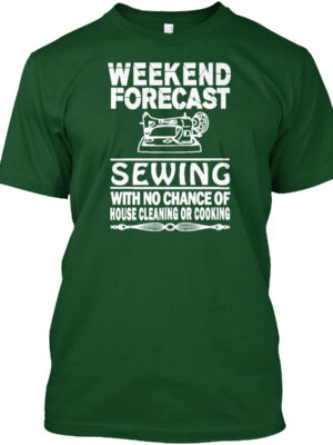 Weekend Forecast Sewing With No Chance Of House Cleaning Or Cooking Shirt